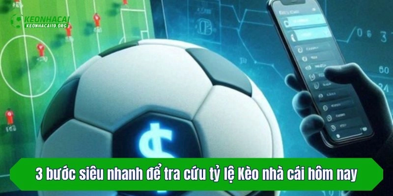 3 bước siêu nhanh để tra cứu tỷ lệ Kèo nhà cái hôm nay