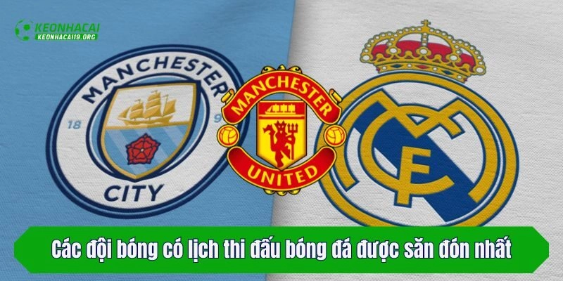 Các đội bóng có lịch thi đấu bóng đá được săn đón nhất