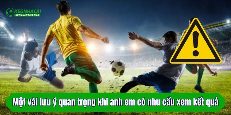 Một vài lưu ý quan trọng khi anh em có nhu cầu xem kết quả