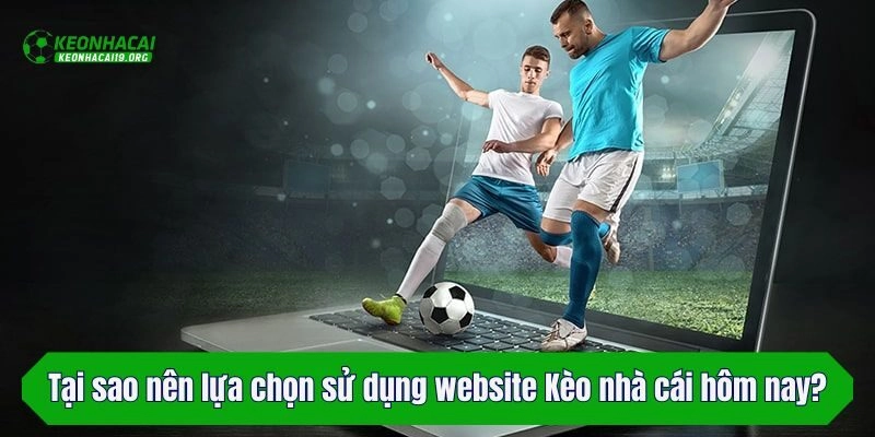 Tại sao nên lựa chọn sử dụng website Kèo nhà cái hôm nay?