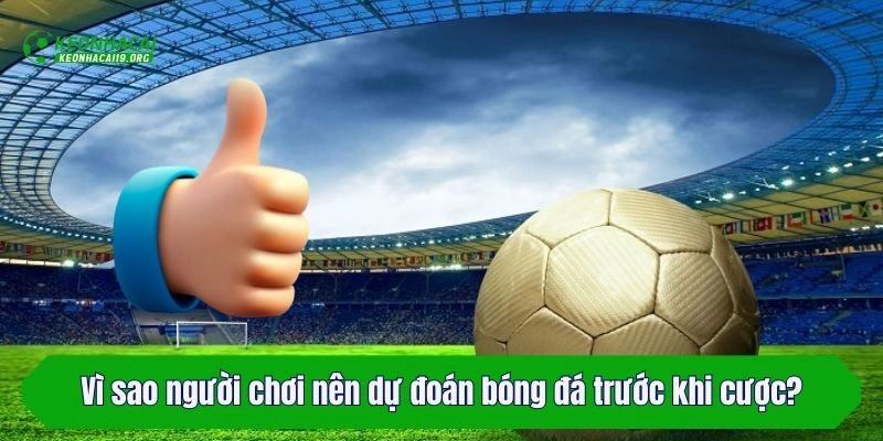 Vì sao người chơi nên dự đoán bóng đá trước khi cược?